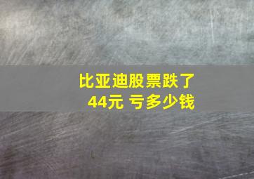 比亚迪股票跌了44元 亏多少钱